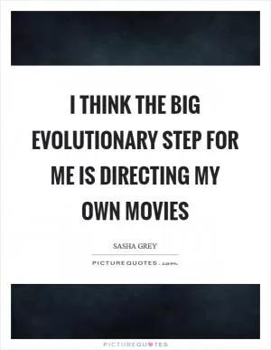 I think the big evolutionary step for me is directing my own movies Picture Quote #1