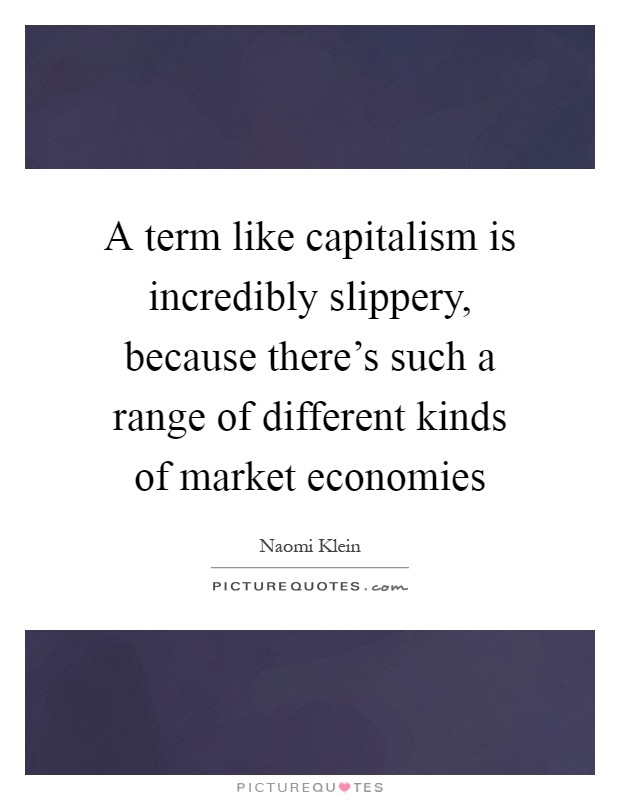 A term like capitalism is incredibly slippery, because there's such a range of different kinds of market economies Picture Quote #1