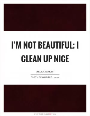 I’m not beautiful; I clean up nice Picture Quote #1