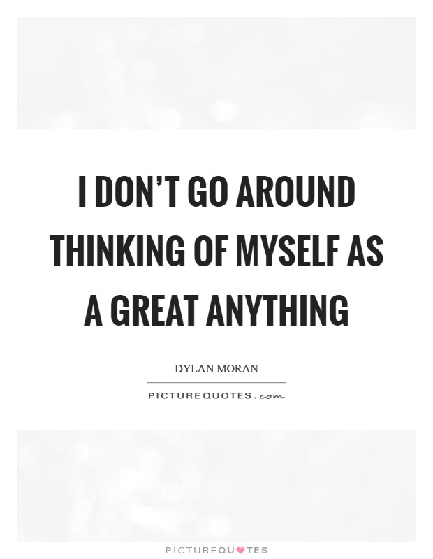 I don't go around thinking of myself as a great anything Picture Quote #1