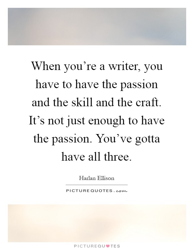 When you're a writer, you have to have the passion and the skill and the craft. It's not just enough to have the passion. You've gotta have all three Picture Quote #1