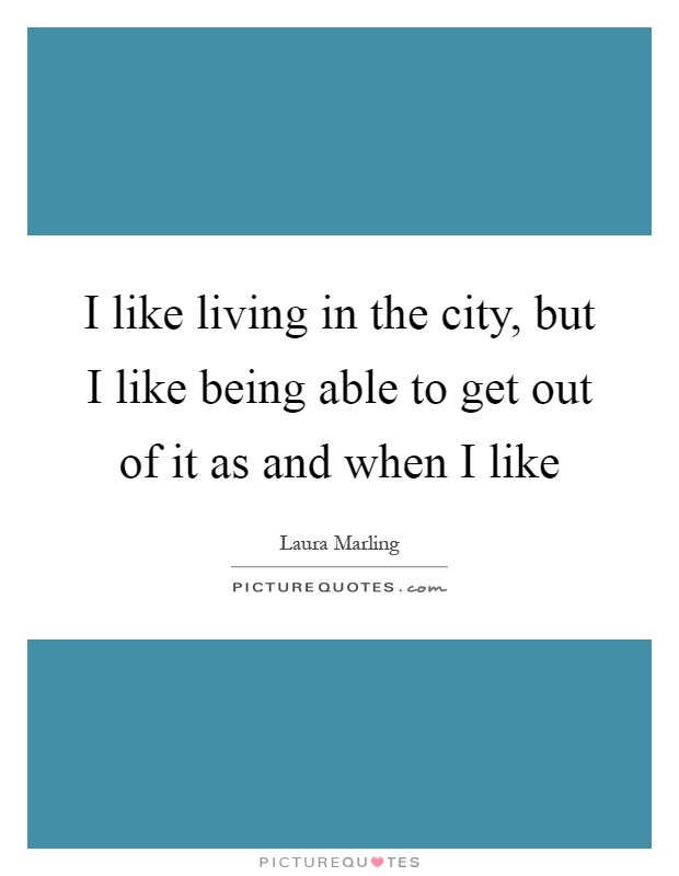 I like living in the city, but I like being able to get out of it as and when I like Picture Quote #1