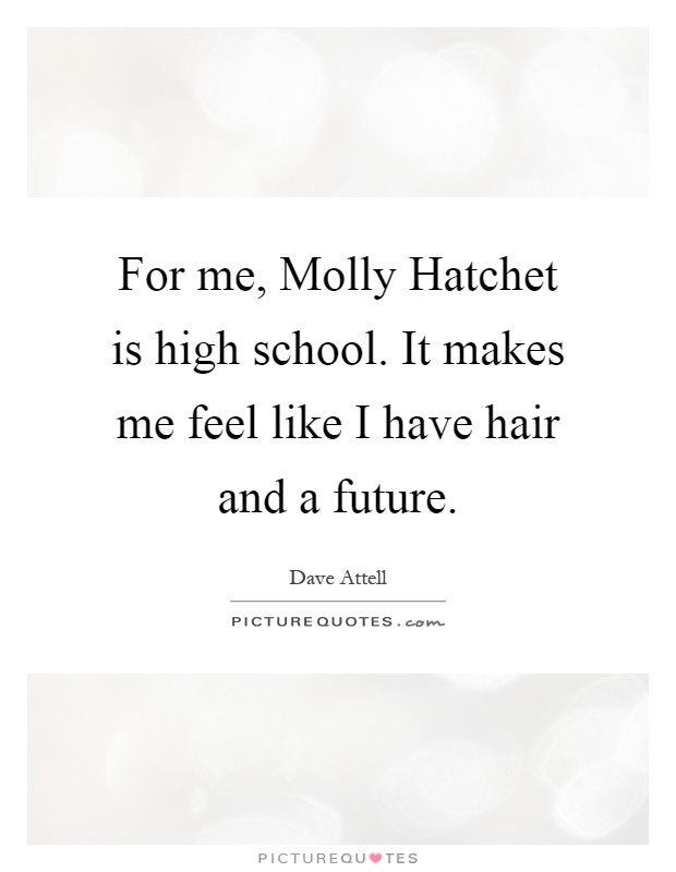 For me, Molly Hatchet is high school. It makes me feel like I have hair and a future Picture Quote #1
