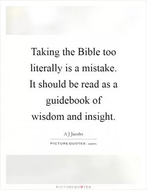 Taking the Bible too literally is a mistake. It should be read as a guidebook of wisdom and insight Picture Quote #1