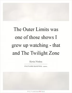 The Outer Limits was one of those shows I grew up watching - that and The Twilight Zone Picture Quote #1