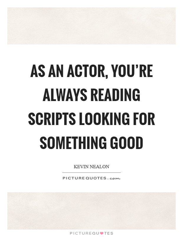 As an actor, you're always reading scripts looking for something good Picture Quote #1