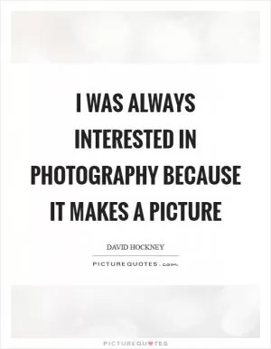 I was always interested in photography because it makes a picture Picture Quote #1