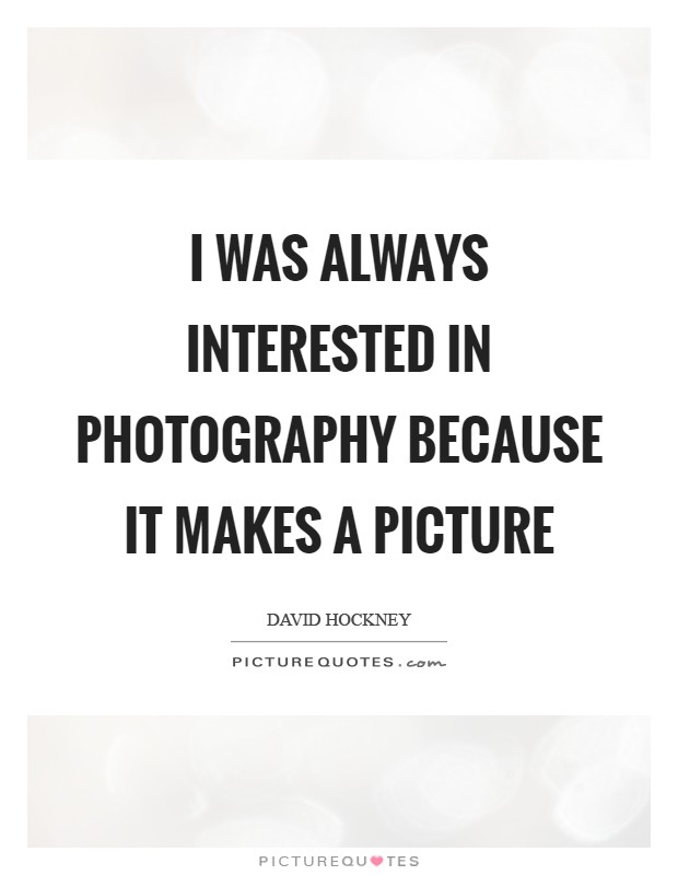 I was always interested in photography because it makes a picture Picture Quote #1