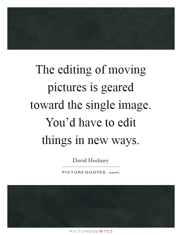 The editing of moving pictures is geared toward the single image. You'd have to edit things in new ways Picture Quote #1