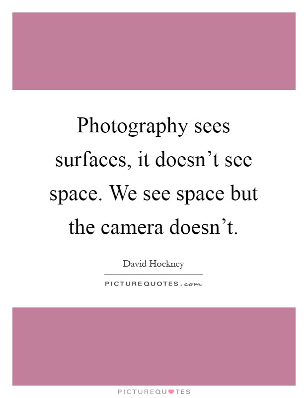 Photography sees surfaces, it doesn't see space. We see space but the camera doesn't Picture Quote #1