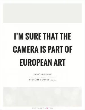 I’m sure that the camera is part of European art Picture Quote #1
