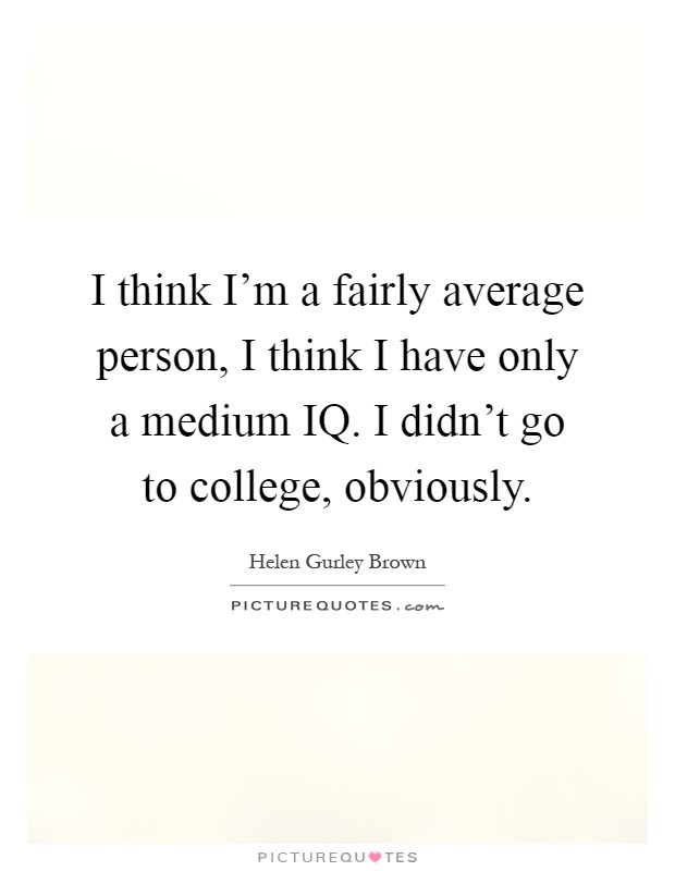 I think I'm a fairly average person, I think I have only a medium IQ. I didn't go to college, obviously Picture Quote #1