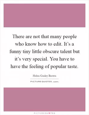 There are not that many people who know how to edit. It’s a funny tiny little obscure talent but it’s very special. You have to have the feeling of popular taste Picture Quote #1
