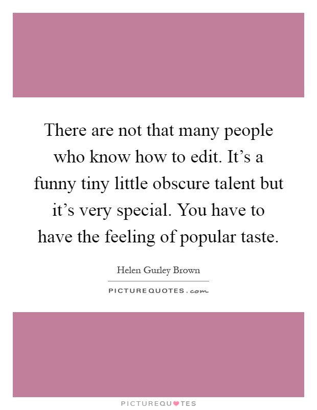 There are not that many people who know how to edit. It's a funny tiny little obscure talent but it's very special. You have to have the feeling of popular taste Picture Quote #1