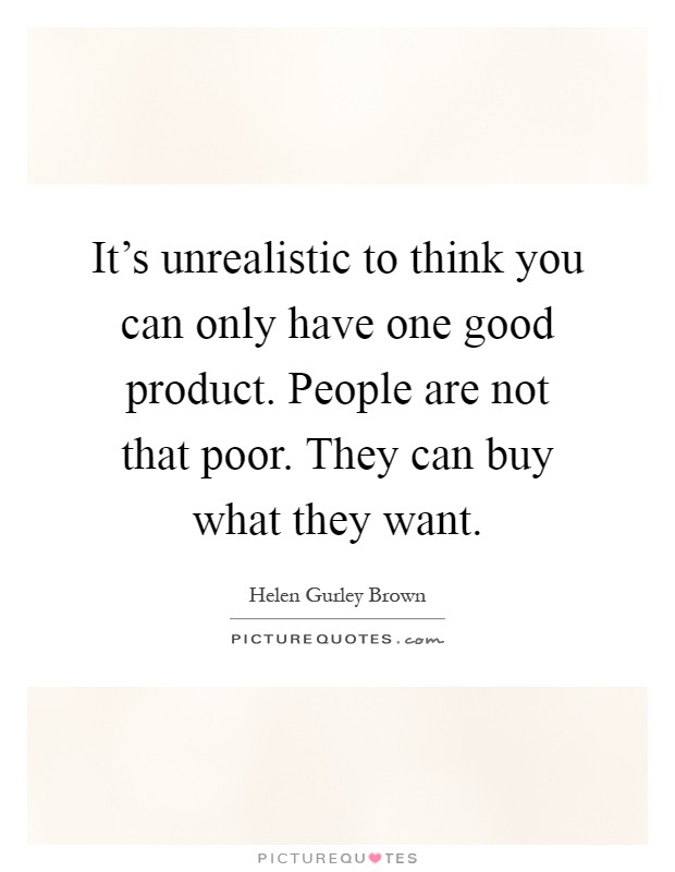 It's unrealistic to think you can only have one good product. People are not that poor. They can buy what they want Picture Quote #1