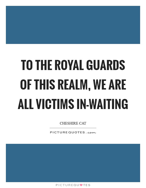 To the royal guards of this realm, we are all victims in-waiting Picture Quote #1