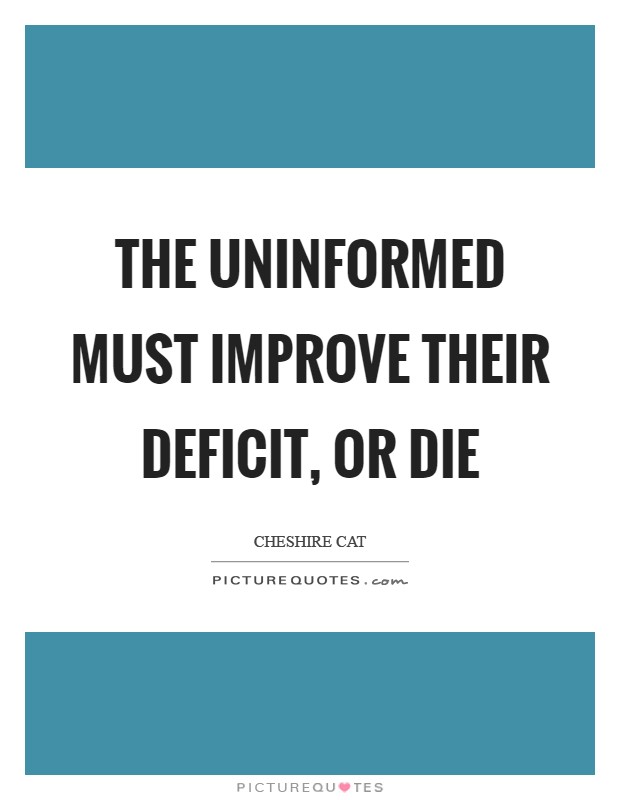 The uninformed must improve their deficit, or die Picture Quote #1