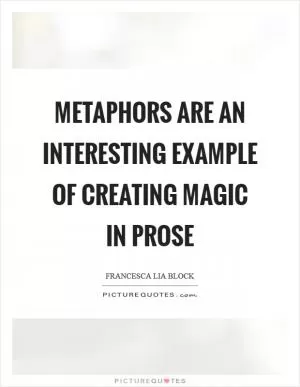 Metaphors are an interesting example of creating magic in prose Picture Quote #1
