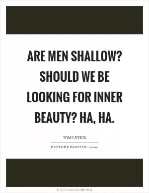 Are men shallow? Should we be looking for inner beauty? Ha, ha Picture Quote #1