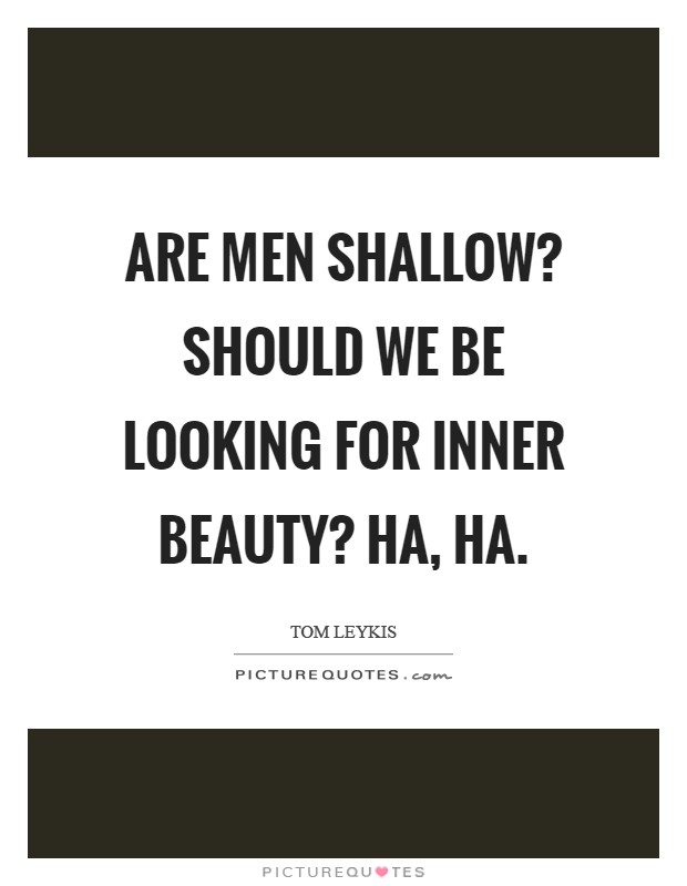 Are men shallow? Should we be looking for inner beauty? Ha, ha Picture Quote #1