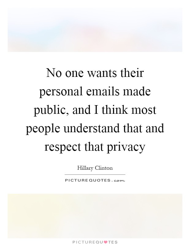 No one wants their personal emails made public, and I think most people understand that and respect that privacy Picture Quote #1