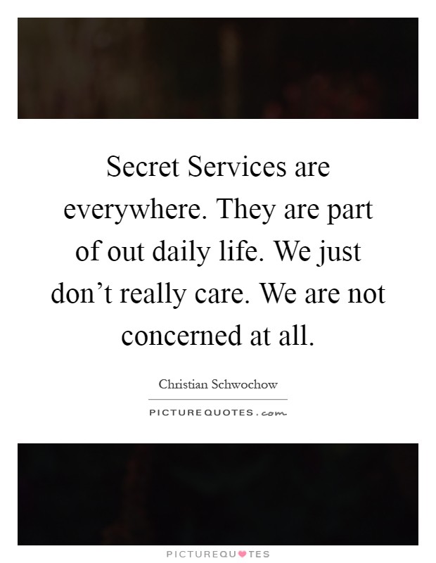 Secret Services are everywhere. They are part of out daily life. We just don't really care. We are not concerned at all Picture Quote #1