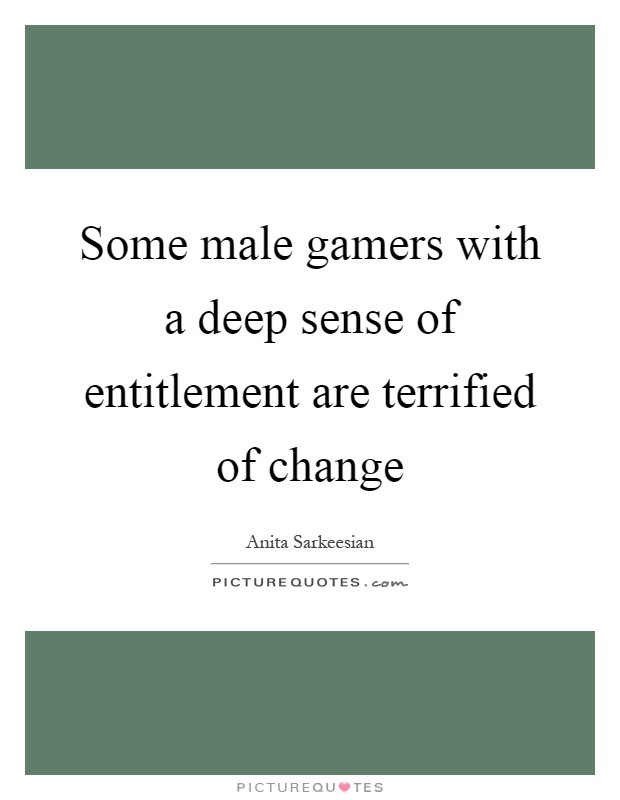 Some male gamers with a deep sense of entitlement are terrified of change Picture Quote #1