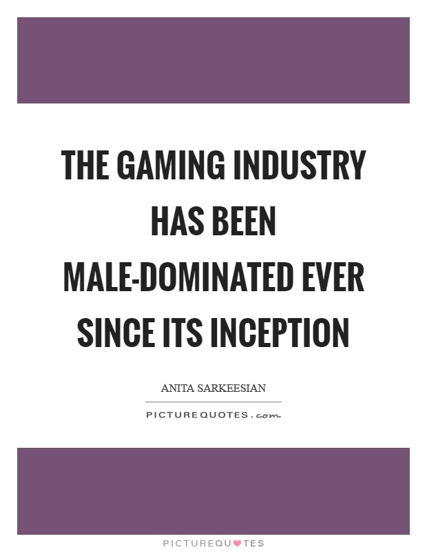 The gaming industry has been male-dominated ever since its inception Picture Quote #1