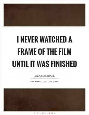 I never watched a frame of the film until it was finished Picture Quote #1