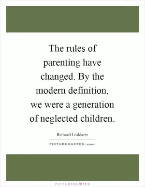 The rules of parenting have changed. By the modern definition, we were a generation of neglected children Picture Quote #1