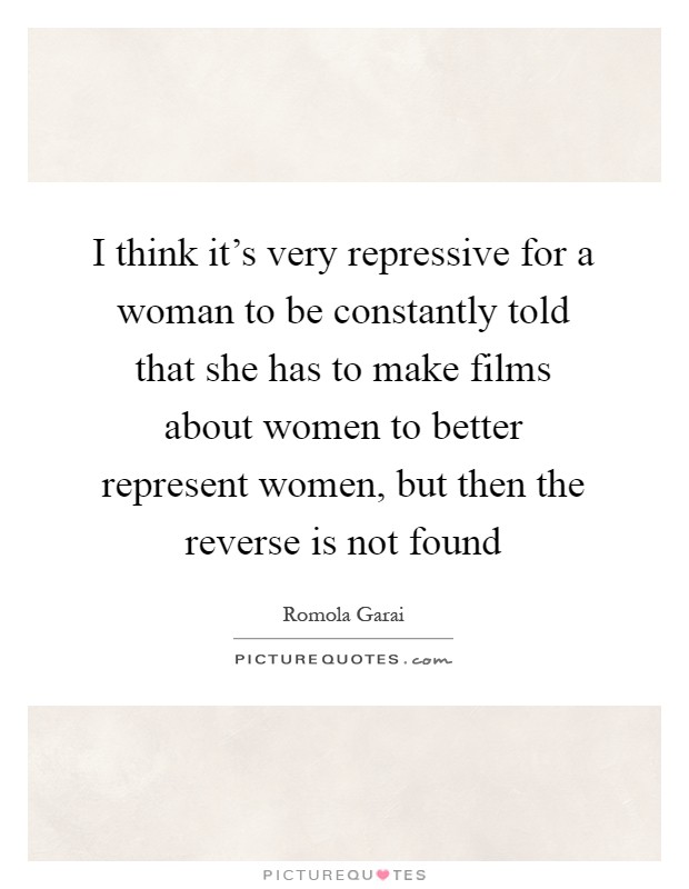 I think it's very repressive for a woman to be constantly told that she has to make films about women to better represent women, but then the reverse is not found Picture Quote #1