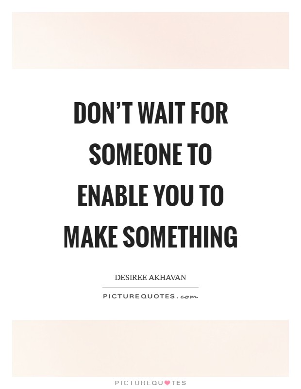 Don't wait for someone to enable you to make something Picture Quote #1