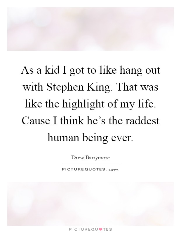 As a kid I got to like hang out with Stephen King. That was like the highlight of my life. Cause I think he's the raddest human being ever Picture Quote #1