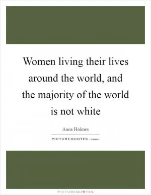 Women living their lives around the world, and the majority of the world is not white Picture Quote #1