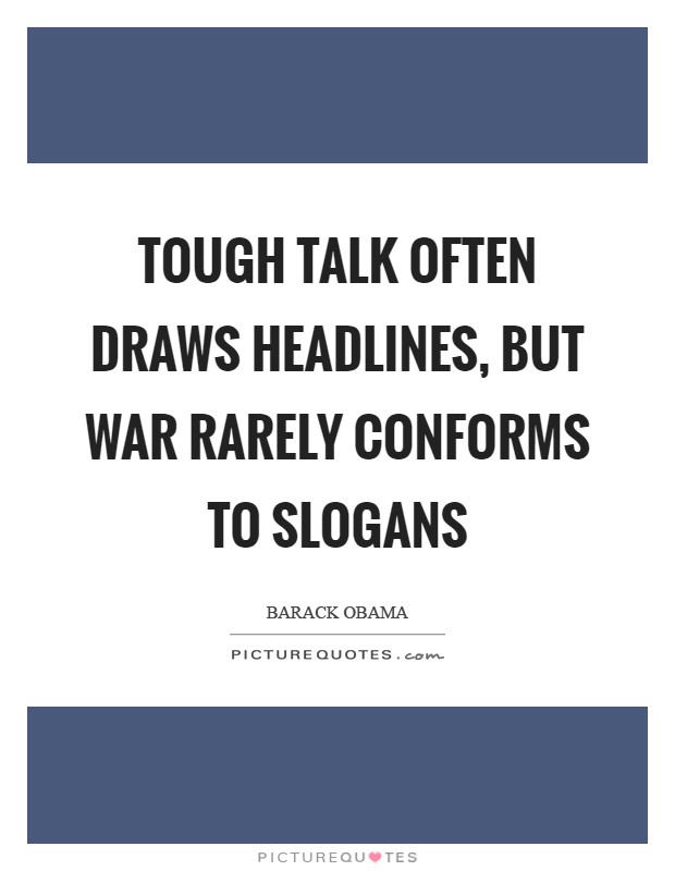 Tough talk often draws headlines, but war rarely conforms to slogans Picture Quote #1