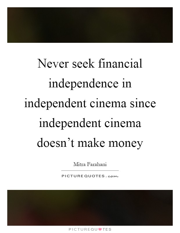 Never seek financial independence in independent cinema since independent cinema doesn't make money Picture Quote #1