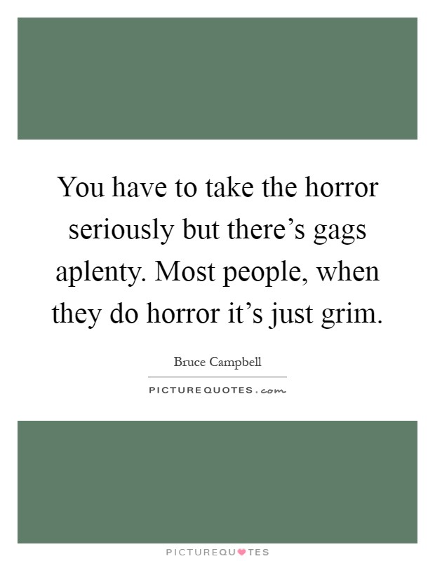 You have to take the horror seriously but there's gags aplenty. Most people, when they do horror it's just grim Picture Quote #1