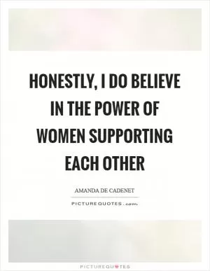 Honestly, I do believe in the power of women supporting each other Picture Quote #1