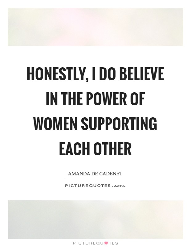 Honestly, I do believe in the power of women supporting each other Picture Quote #1