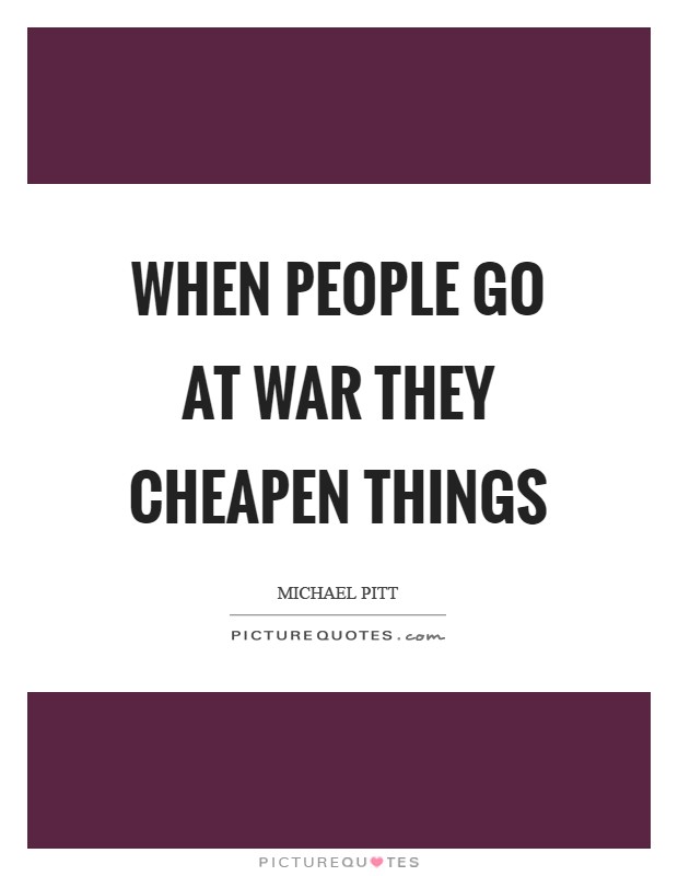 When people go at war they cheapen things Picture Quote #1