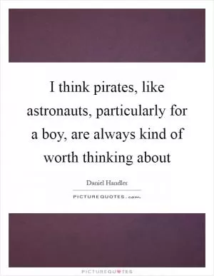 I think pirates, like astronauts, particularly for a boy, are always kind of worth thinking about Picture Quote #1