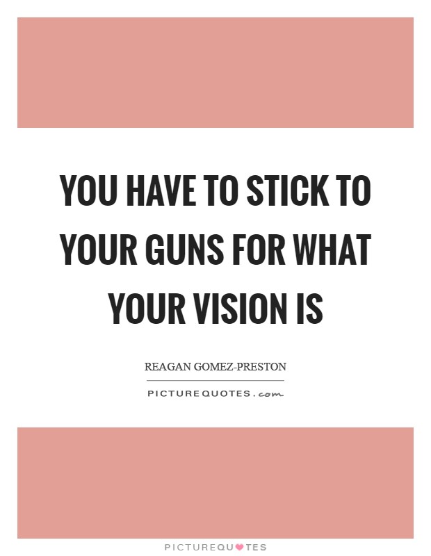 You have to stick to your guns for what your vision is Picture Quote #1