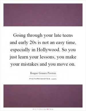 Going through your late teens and early 20s is not an easy time, especially in Hollywood. So you just learn your lessons, you make your mistakes and you move on Picture Quote #1