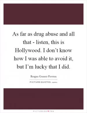As far as drug abuse and all that - listen, this is Hollywood. I don’t know how I was able to avoid it, but I’m lucky that I did Picture Quote #1