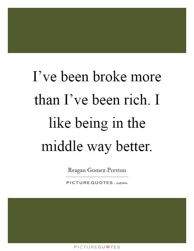 I've been broke more than I've been rich. I like being in the middle way better Picture Quote #1
