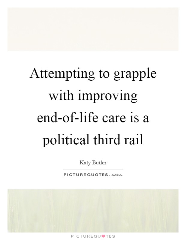 Attempting to grapple with improving end-of-life care is a political third rail Picture Quote #1