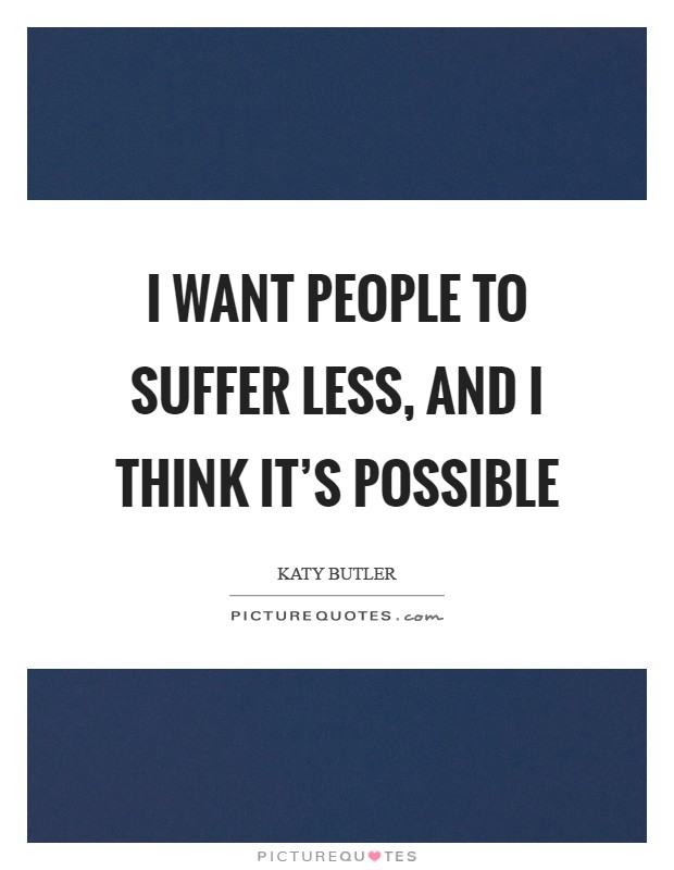 I want people to suffer less, and I think it's possible Picture Quote #1