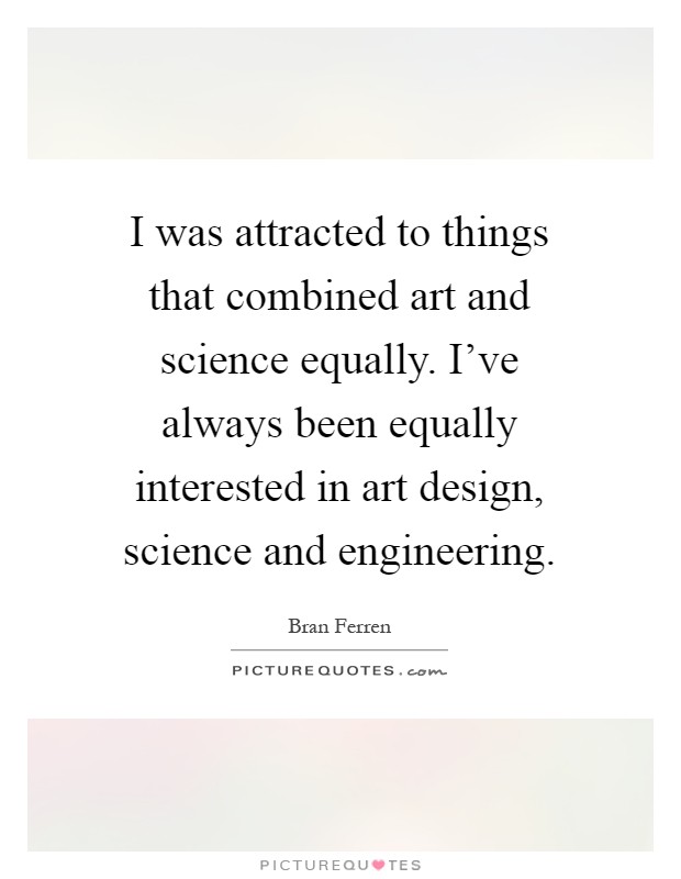 I was attracted to things that combined art and science equally. I've always been equally interested in art design, science and engineering Picture Quote #1