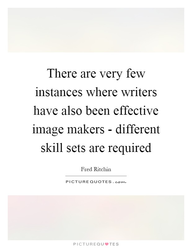 There are very few instances where writers have also been effective image makers - different skill sets are required Picture Quote #1