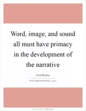 Word, image, and sound all must have primacy in the development of the narrative Picture Quote #1